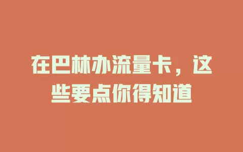 在巴林办流量卡，这些要点你得知道