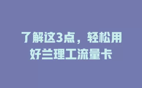 了解这3点，轻松用好兰理工流量卡