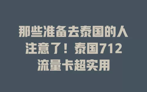 那些准备去泰国的人注意了！泰国712流量卡超实用