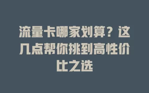 流量卡哪家划算？这几点帮你挑到高性价比之选