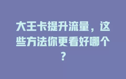大王卡提升流量，这些方法你更看好哪个？