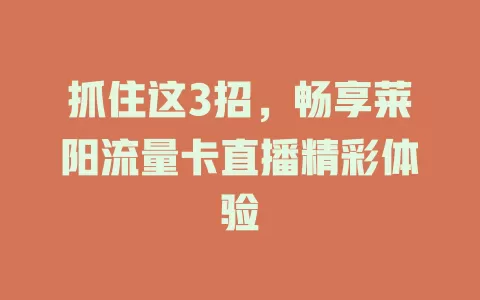 抓住这3招，畅享莱阳流量卡直播精彩体验