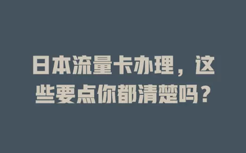 日本流量卡办理，这些要点你都清楚吗？