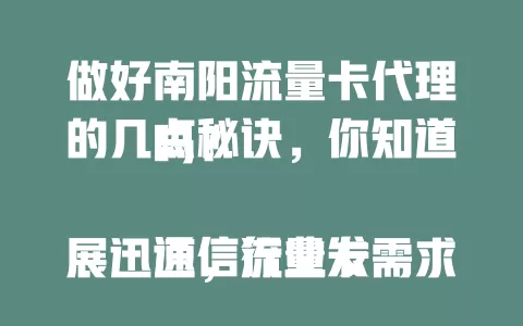 做好南阳流量卡代理的几点秘诀，你知道吗？

通信行业发展迅速，流量卡需求大增。做好代理，需深入了解产品，广拓客户渠道，提供优质售后，关注市场动态，快来掌握这些要点，在南阳流量卡代理领域实现价值！