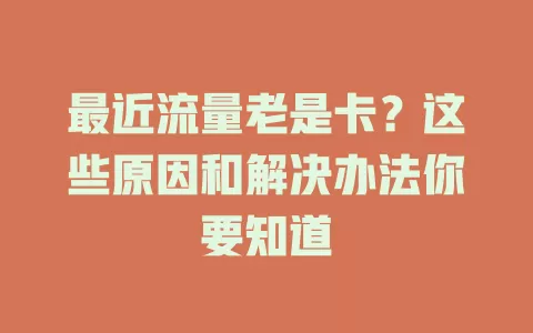 最近流量老是卡？这些原因和解决办法你要知道