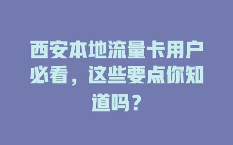 西安本地流量卡用户必看，这些要点你知道吗？