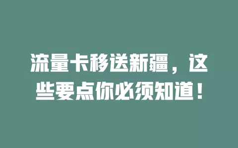 流量卡移送新疆，这些要点你必须知道！
