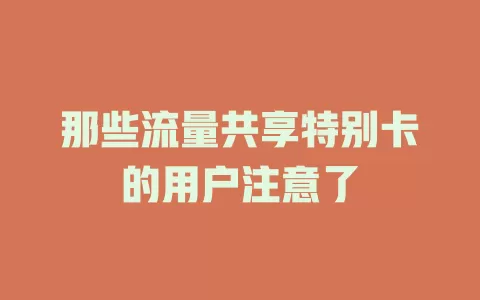 那些流量共享特别卡的用户注意了
