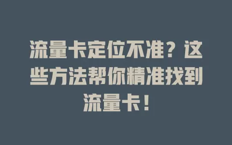 流量卡定位不准？这些方法帮你精准找到流量卡！