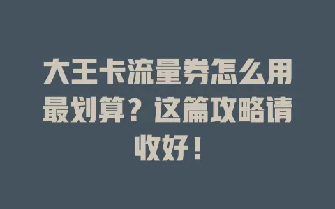 大王卡流量券怎么用最划算？这篇攻略请收好！