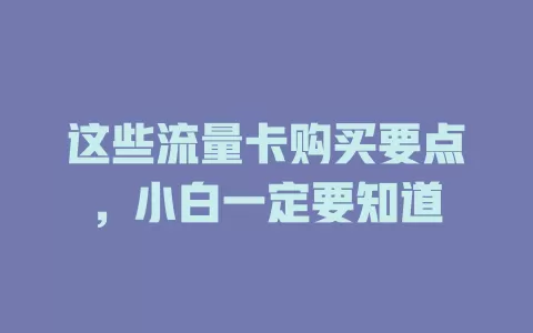 这些流量卡购买要点，小白一定要知道
