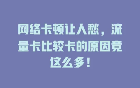 网络卡顿让人愁，流量卡比较卡的原因竟这么多！