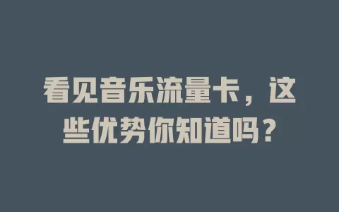 看见音乐流量卡，这些优势你知道吗？