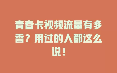 青春卡视频流量有多香？用过的人都这么说！