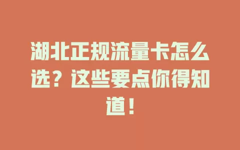 湖北正规流量卡怎么选？这些要点你得知道！