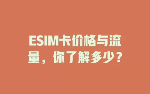ESIM卡价格与流量，你了解多少？