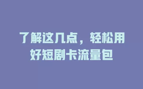 了解这几点，轻松用好短剧卡流量包