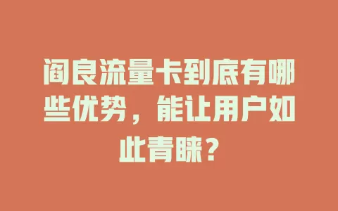 阎良流量卡到底有哪些优势，能让用户如此青睐？