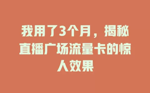 我用了3个月，揭秘直播广场流量卡的惊人效果