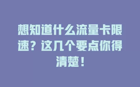 想知道什么流量卡限速？这几个要点你得清楚！