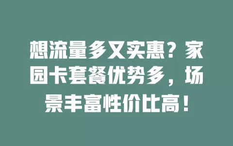 想流量多又实惠？家园卡套餐优势多，场景丰富性价比高！