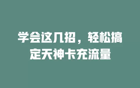 学会这几招，轻松搞定天神卡充流量