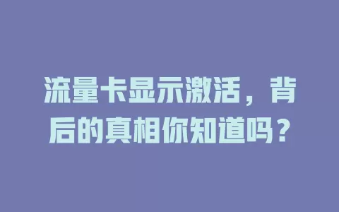 流量卡显示激活，背后的真相你知道吗？