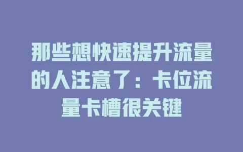 那些想快速提升流量的人注意了：卡位流量卡槽很关键