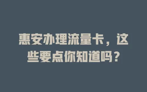 惠安办理流量卡，这些要点你知道吗？