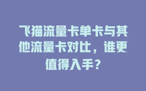 飞猫流量卡单卡与其他流量卡对比，谁更值得入手？