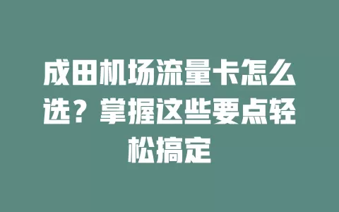 成田机场流量卡怎么选？掌握这些要点轻松搞定