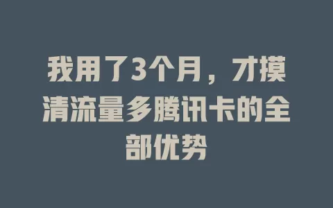 我用了3个月，才摸清流量多腾讯卡的全部优势