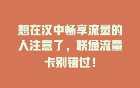 想在汉中畅享流量的人注意了，联通流量卡别错过！