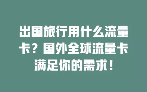 出国旅行用什么流量卡？国外全球流量卡满足你的需求！
