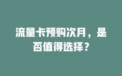 流量卡预购次月，是否值得选择？