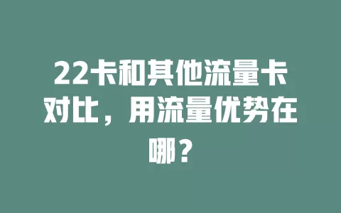 22卡和其他流量卡对比，用流量优势在哪？