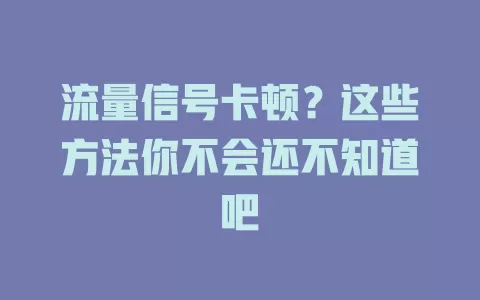 流量信号卡顿？这些方法你不会还不知道吧