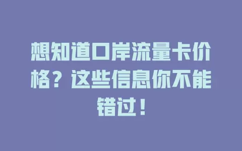 想知道口岸流量卡价格？这些信息你不能错过！