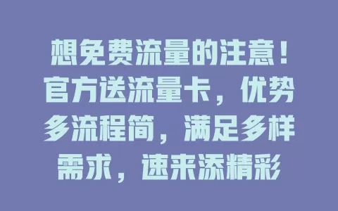 想免费流量的注意！官方送流量卡，优势多流程简，满足多样需求，速来添精彩