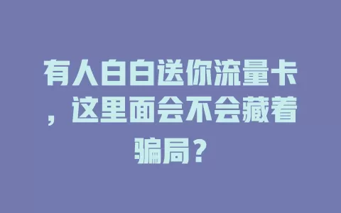 有人白白送你流量卡，这里面会不会藏着骗局？