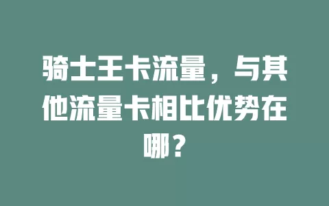 骑士王卡流量，与其他流量卡相比优势在哪？