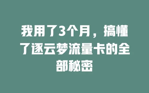 我用了3个月，搞懂了逐云梦流量卡的全部秘密