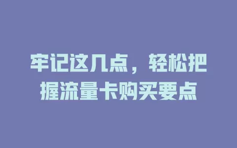牢记这几点，轻松把握流量卡购买要点