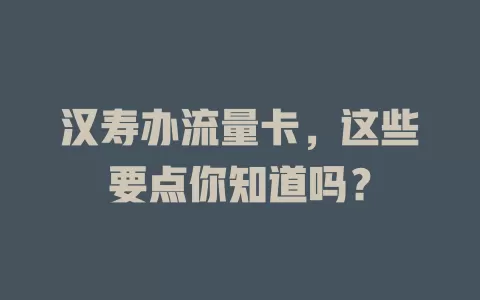 汉寿办流量卡，这些要点你知道吗？