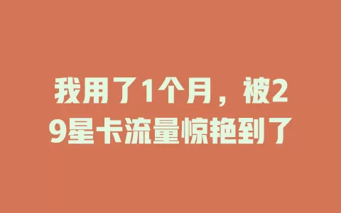 我用了1个月，被29星卡流量惊艳到了