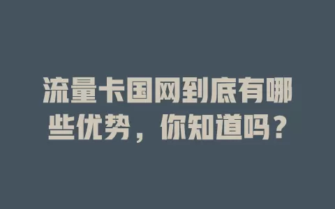 流量卡国网到底有哪些优势，你知道吗？