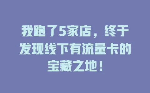 我跑了5家店，终于发现线下有流量卡的宝藏之地！