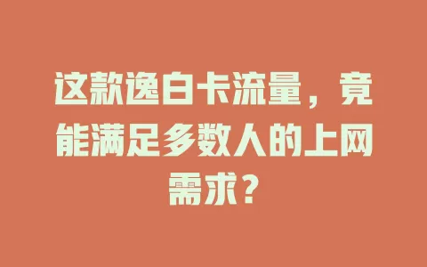这款逸白卡流量，竟能满足多数人的上网需求？