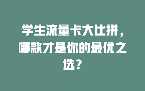 学生流量卡大比拼，哪款才是你的最优之选？