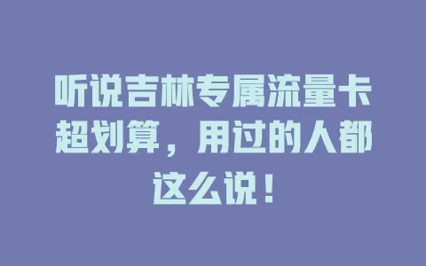 听说吉林专属流量卡超划算，用过的人都这么说！